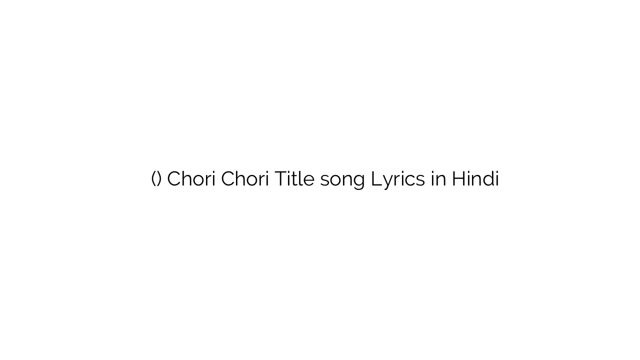 चोरी चोरी (टाइटल) Chori Chori Title song Lyrics in Hindi