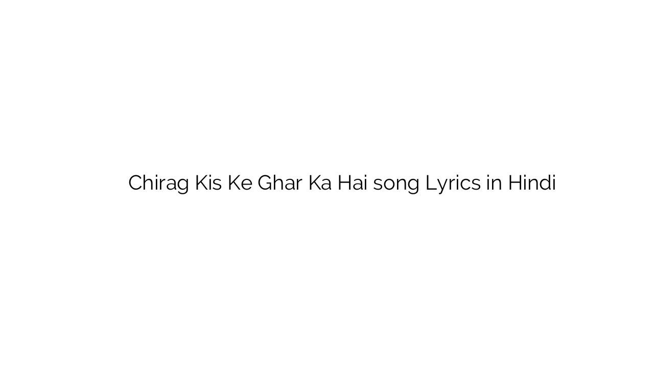 चिराग किस के घर का है Chirag Kis Ke Ghar Ka Hai song Lyrics in Hindi