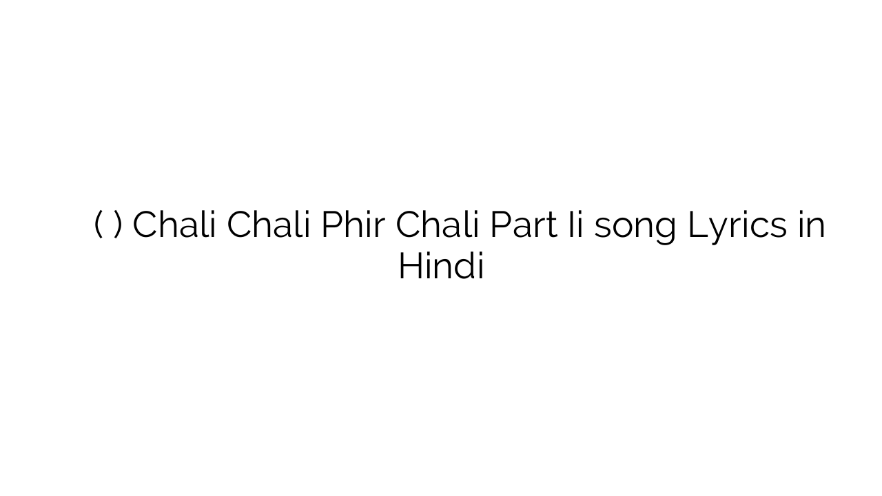 चली चली फिर चली (पार्ट ी) Chali Chali Phir Chali Part Ii song Lyrics in Hindi