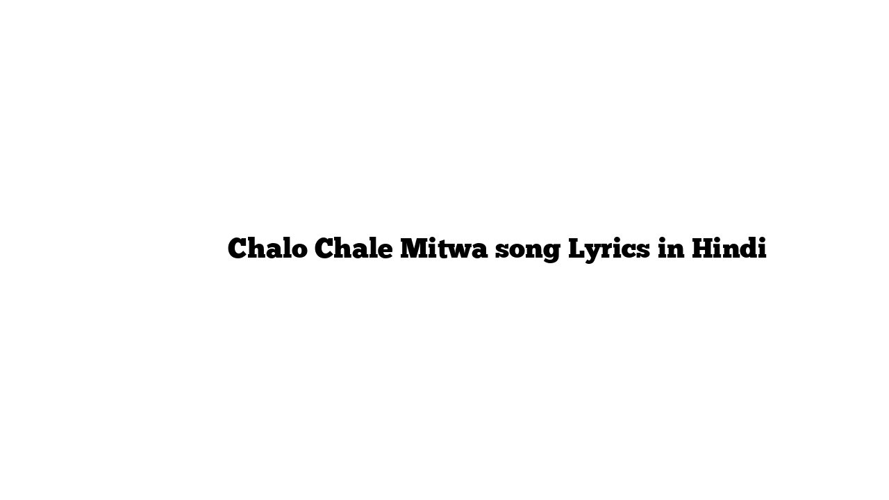 चलो चले मिटवा Chalo Chale Mitwa song Lyrics in Hindi