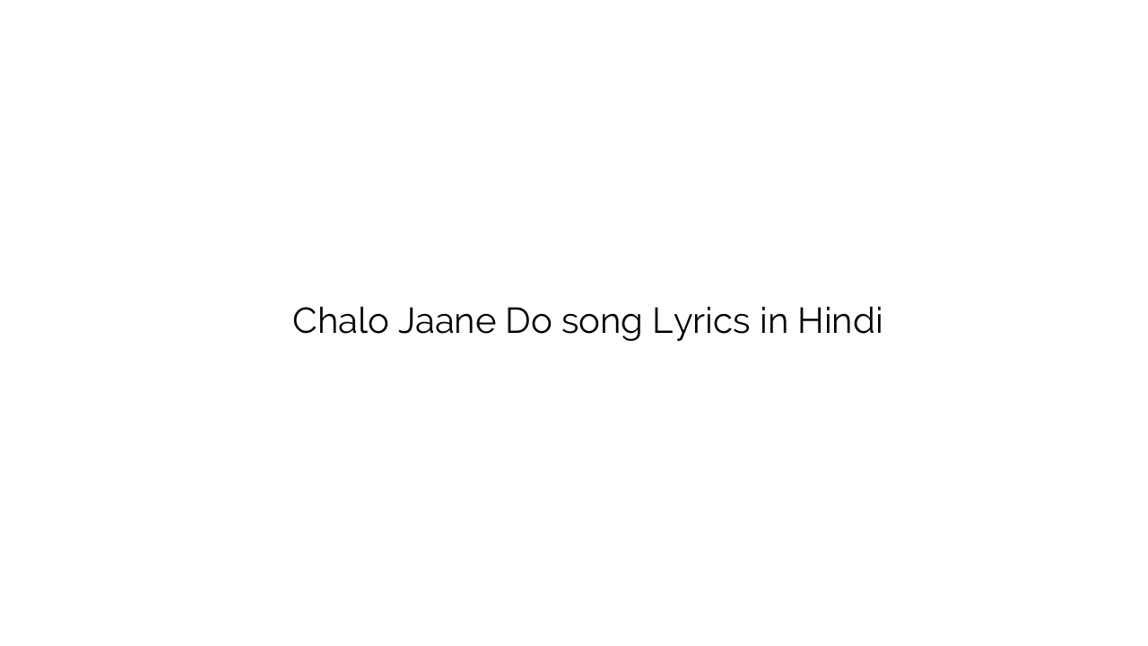 चलो जाने दो Chalo Jaane Do song Lyrics in Hindi
