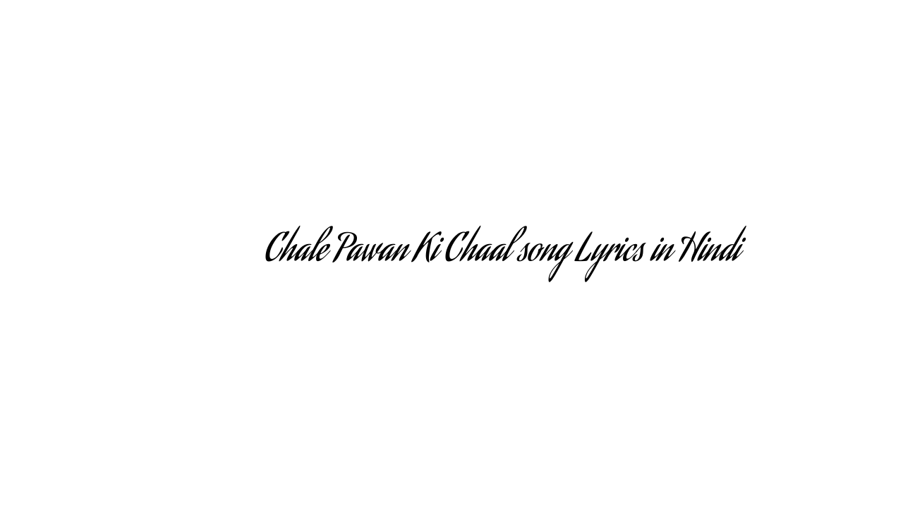 चले पवन की चाल Chale Pawan Ki Chaal song Lyrics in Hindi