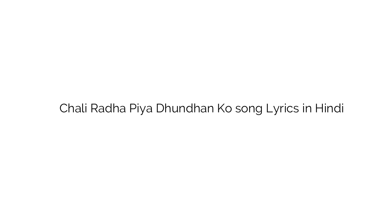 चलि राधा पिया ढूंढन को Chali Radha Piya Dhundhan Ko song Lyrics in Hindi