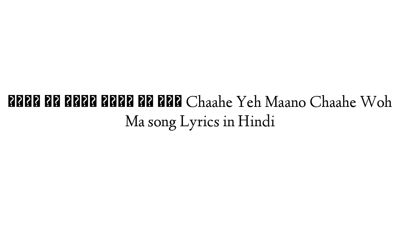 चाहे यह मानो चाहे वह माँ Chaahe Yeh Maano Chaahe Woh Ma song Lyrics in Hindi