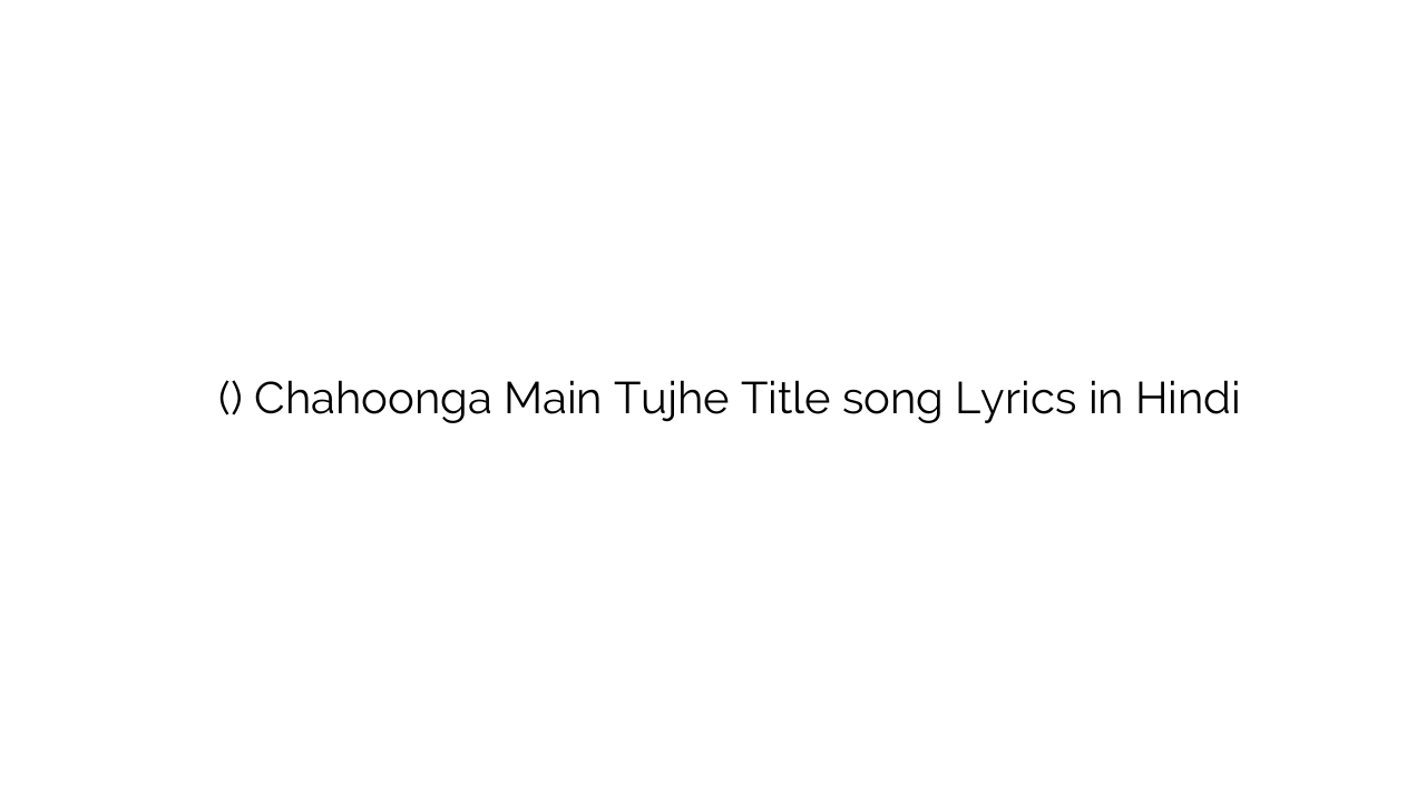 चाहूंगा मैं तुझे (टाइटल) Chahoonga Main Tujhe Title song Lyrics in Hindi