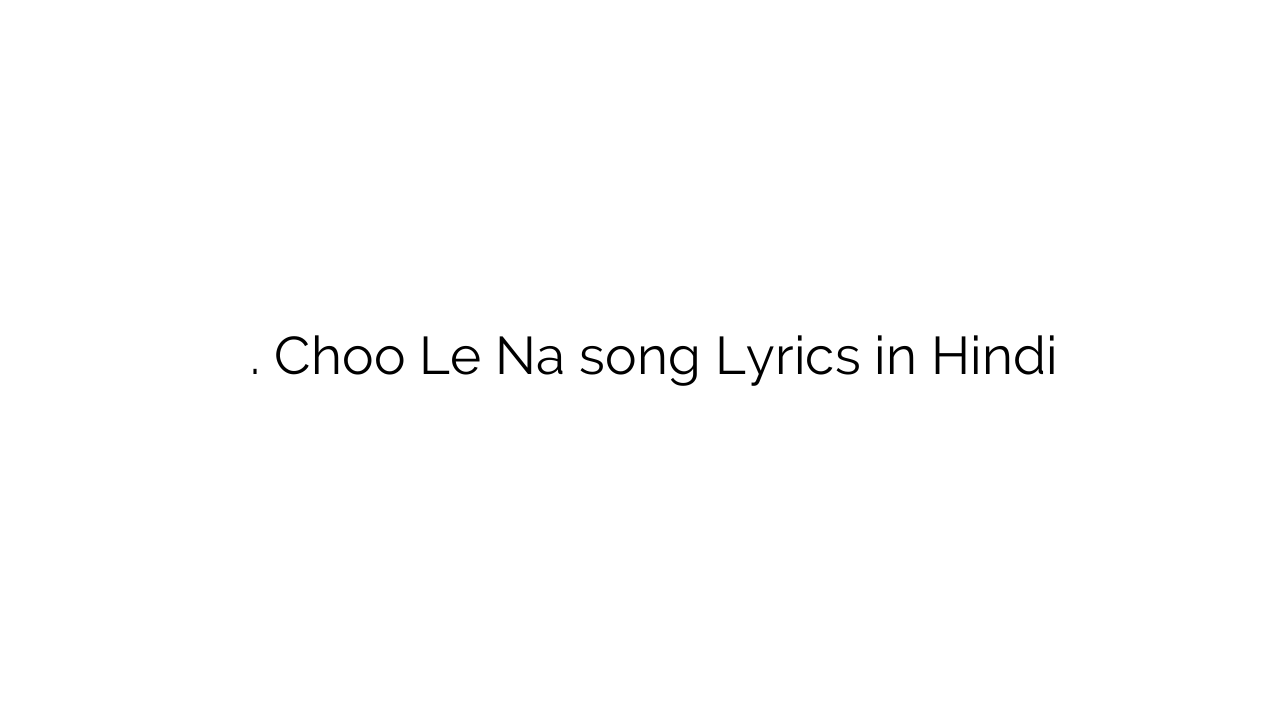 छु ले न. Choo Le Na song Lyrics in Hindi