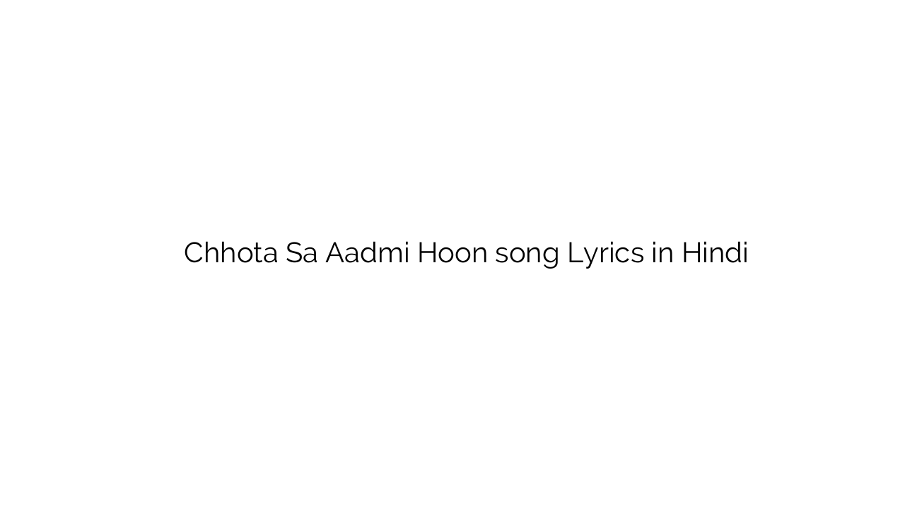 छोटा सा आदमी हूँ Chhota Sa Aadmi Hoon song Lyrics in Hindi