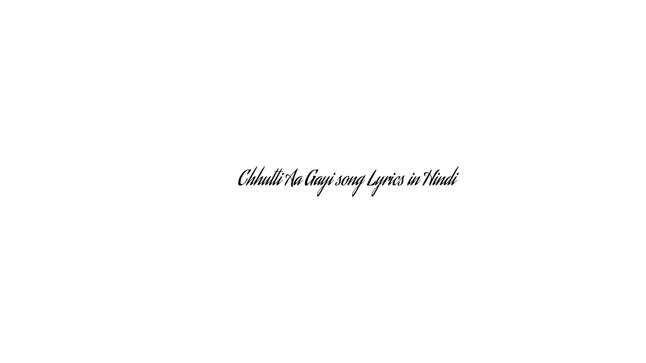 छुट्टी आ गयी Chhutti Aa Gayi song Lyrics in Hindi