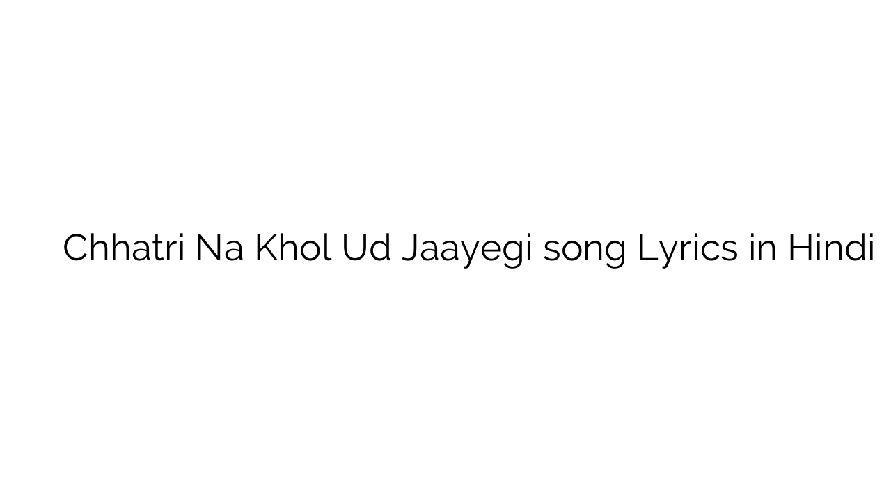 छतरी न खोल उड़ जायेगी Chhatri Na Khol Ud Jaayegi song Lyrics in Hindi