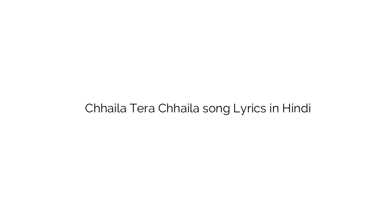 छैला तेरा छैला Chhaila Tera Chhaila song Lyrics in Hindi
