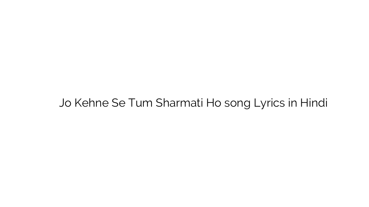 जो कहने से तुम शर्माती हो Jo Kehne Se Tum Sharmati Ho song Lyrics in Hindi
