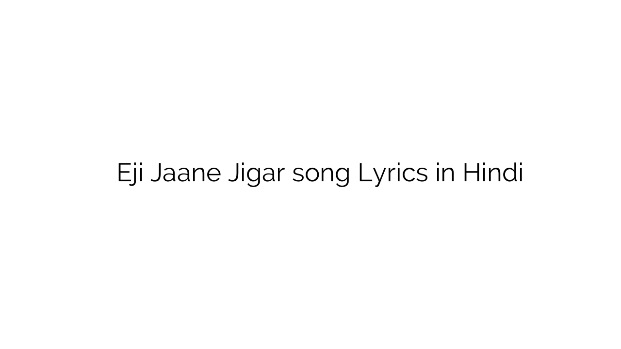 ेजी जाने जिगर Eji Jaane Jigar song Lyrics in Hindi