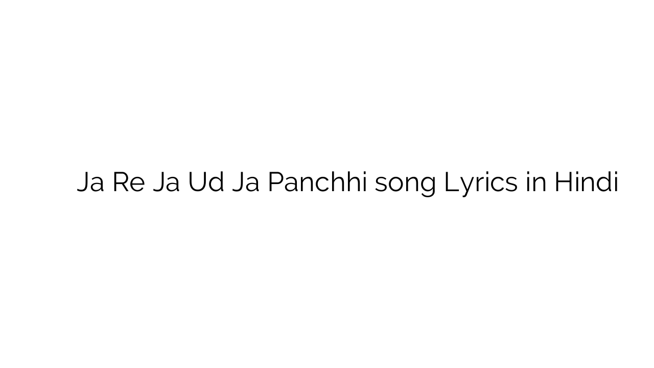 जा रे जा उड़ जा पंछी Ja Re Ja Ud Ja Panchhi song Lyrics in Hindi