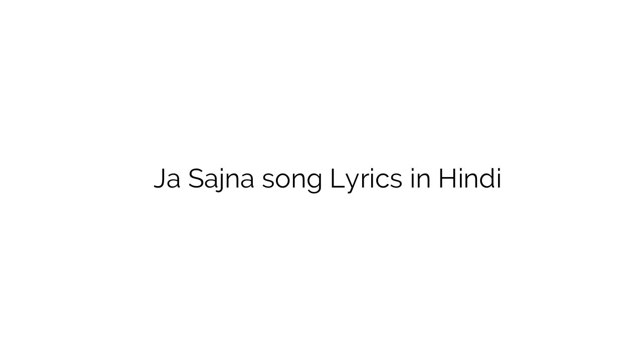 जा सजना Ja Sajna song Lyrics in Hindi