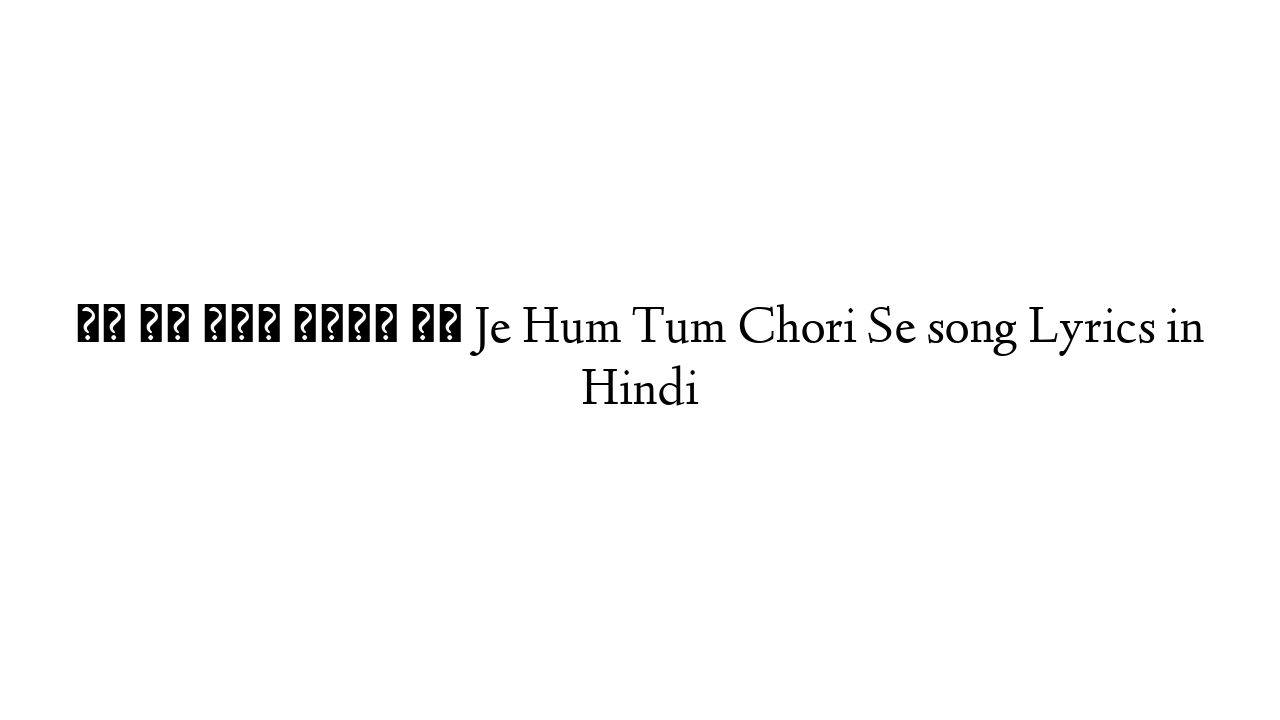 जे हम तुम चोरी से Je Hum Tum Chori Se song Lyrics in Hindi