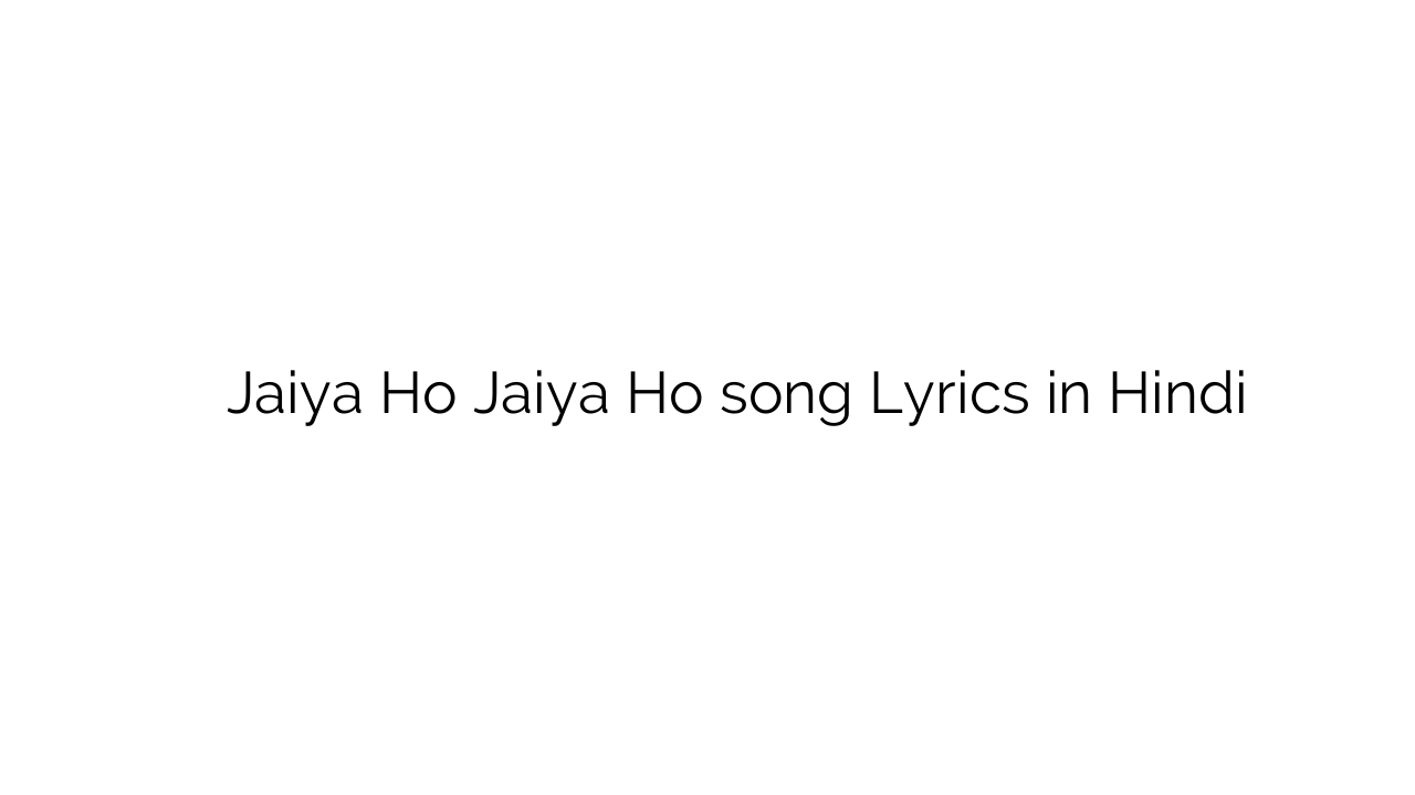 जाइए हो जैया हो Jaiya Ho Jaiya Ho song Lyrics in Hindi