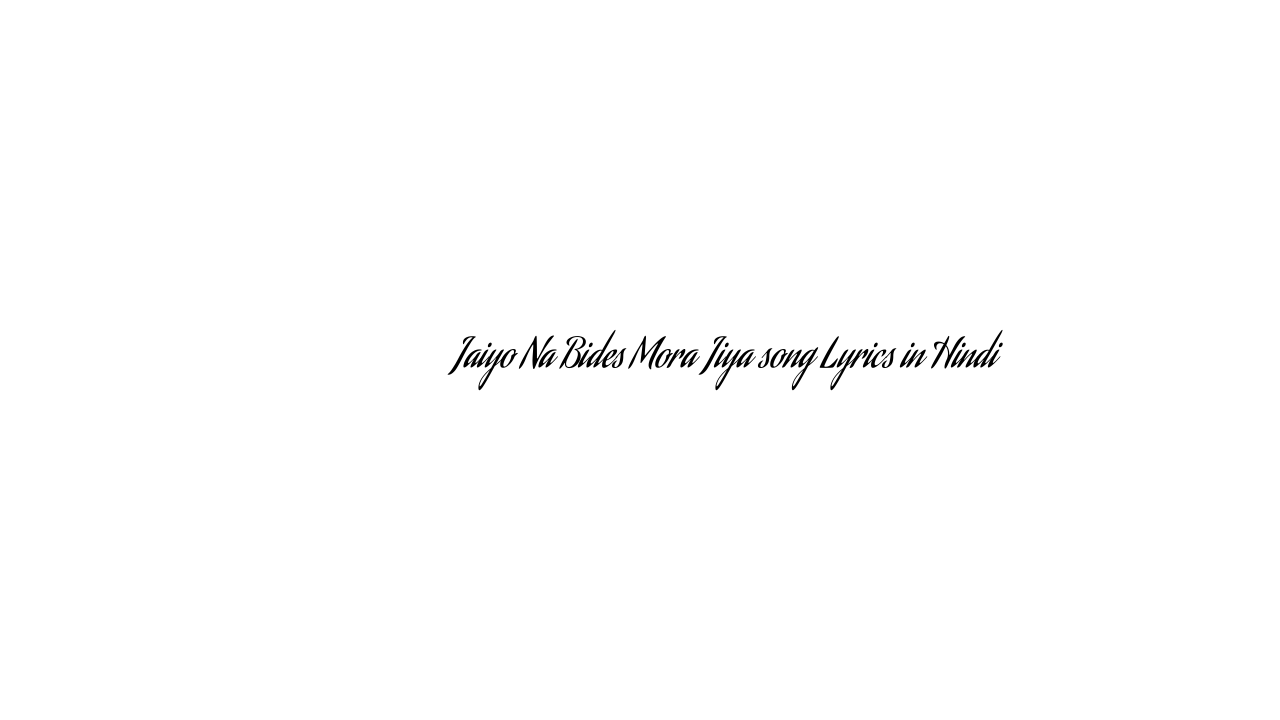 जइयो न बिदेस मोरा जिया Jaiyo Na Bides Mora Jiya song Lyrics in Hindi