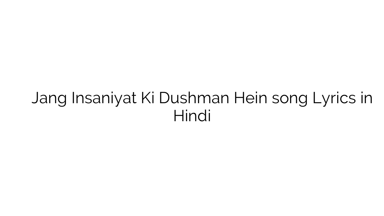 जंग इंसानियत की दुश्मन हैं Jang Insaniyat Ki Dushman Hein song Lyrics in Hindi