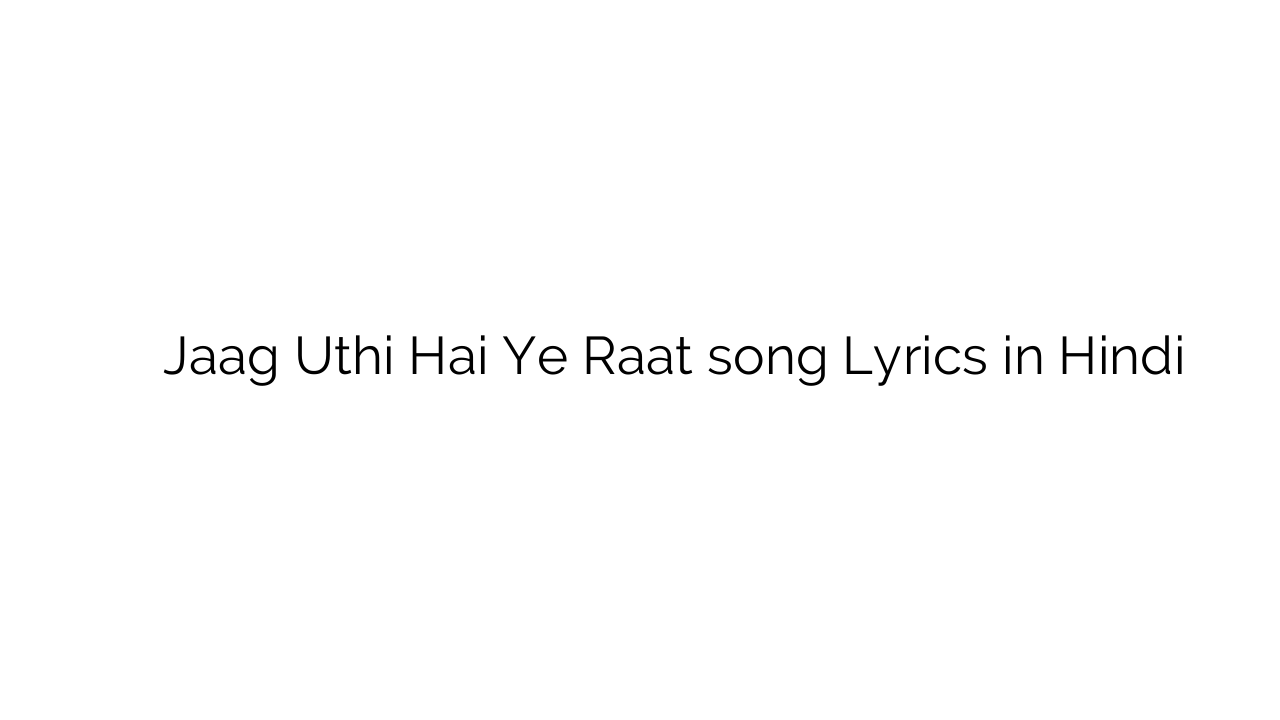जाग उठी है ये रात Jaag Uthi Hai Ye Raat song Lyrics in Hindi
