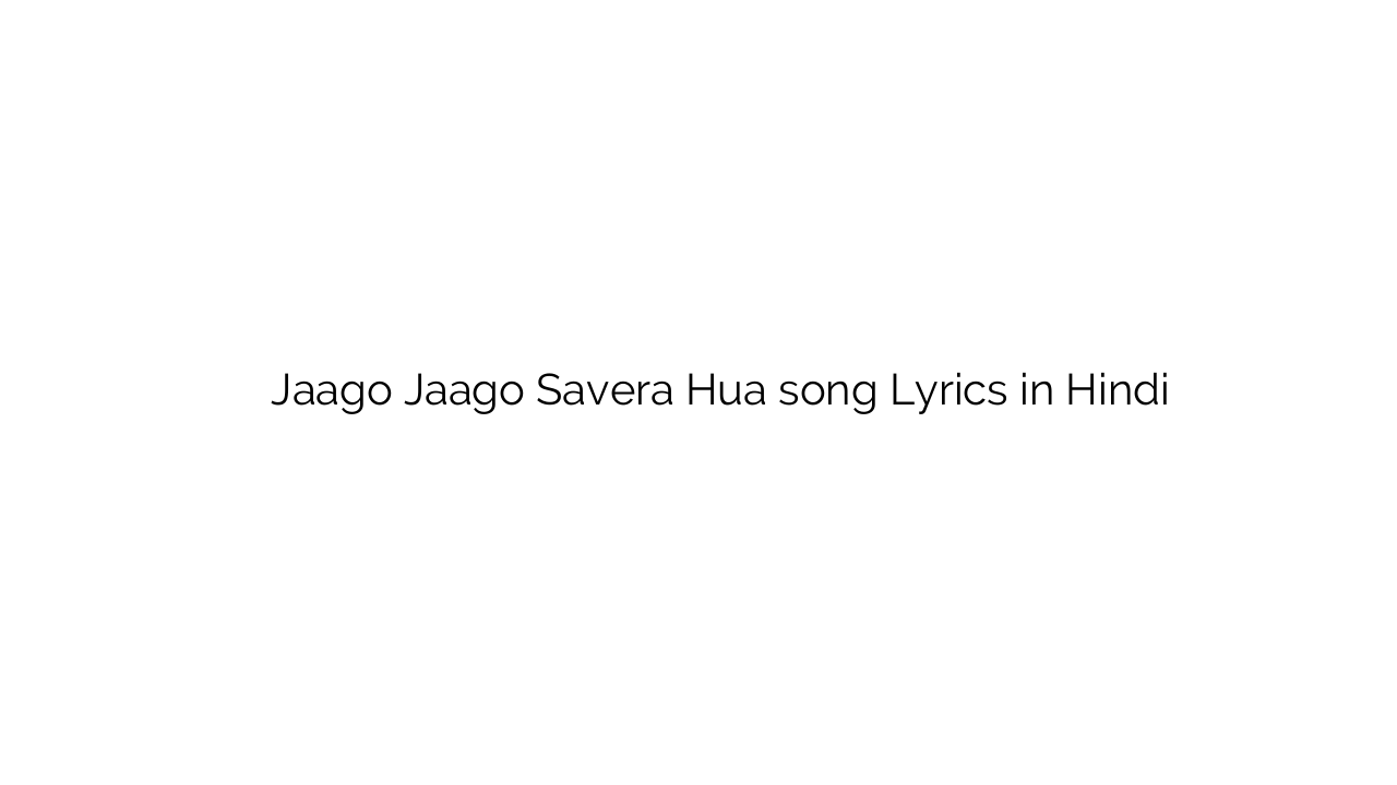 जागो जागो सवेरा हुआ Jaago Jaago Savera Hua song Lyrics in Hindi