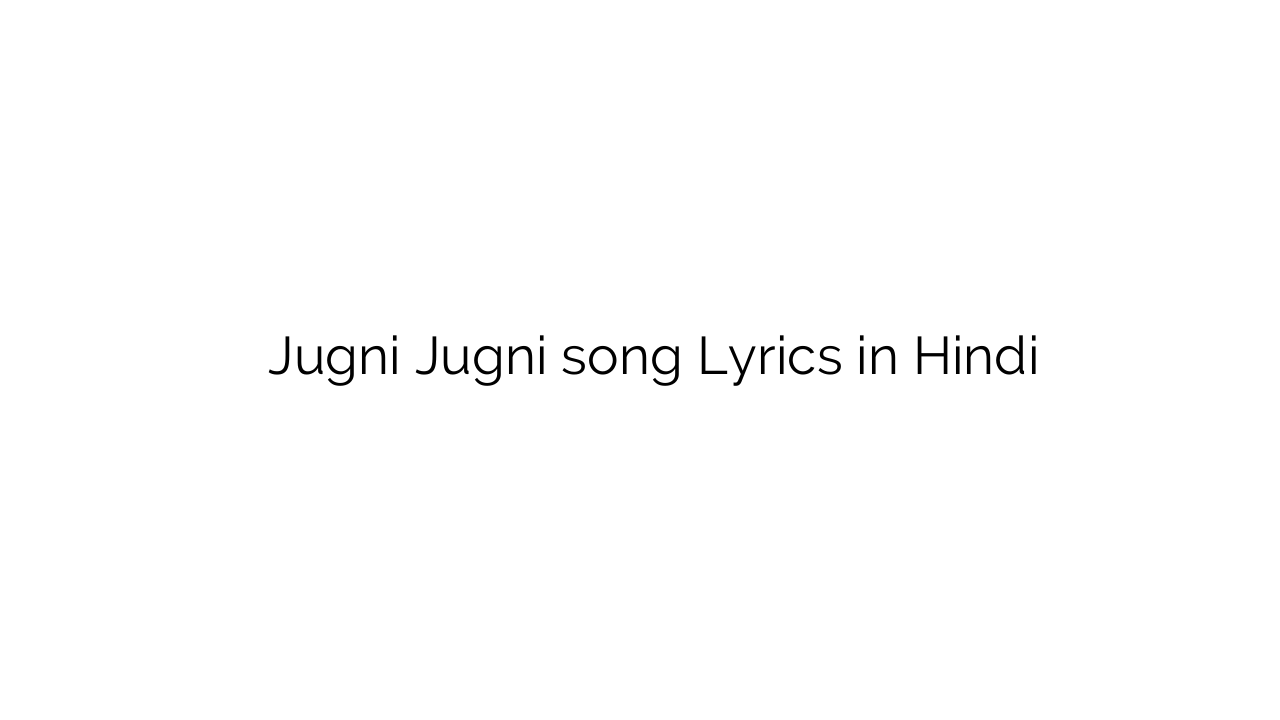 जुगनी जुगनी Jugni Jugni song Lyrics in Hindi