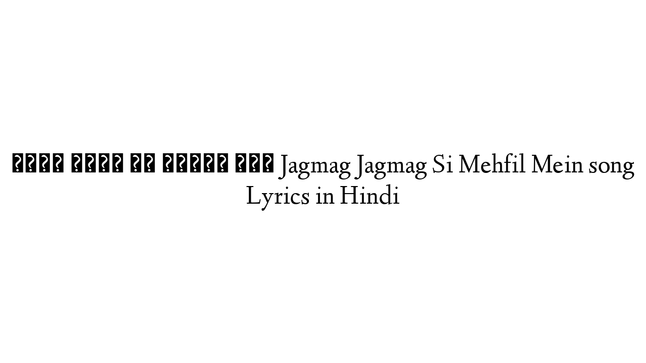 जगमग जगमग सी महफ़िल में Jagmag Jagmag Si Mehfil Mein song Lyrics in Hindi