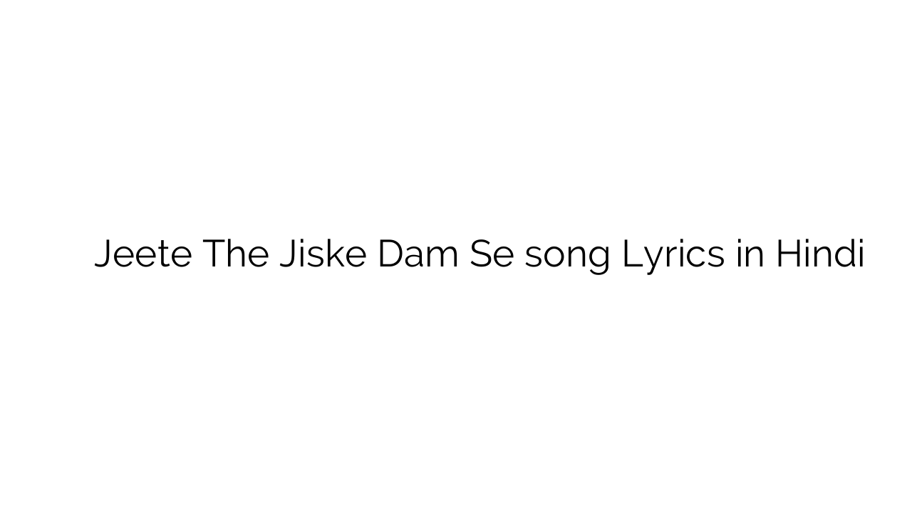 जीते थे जिसके दम से Jeete The Jiske Dam Se song Lyrics in Hindi