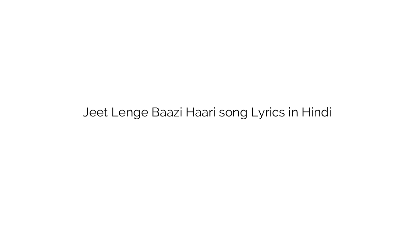 जीत लेंगे बाज़ी हारी Jeet Lenge Baazi Haari song Lyrics in Hindi