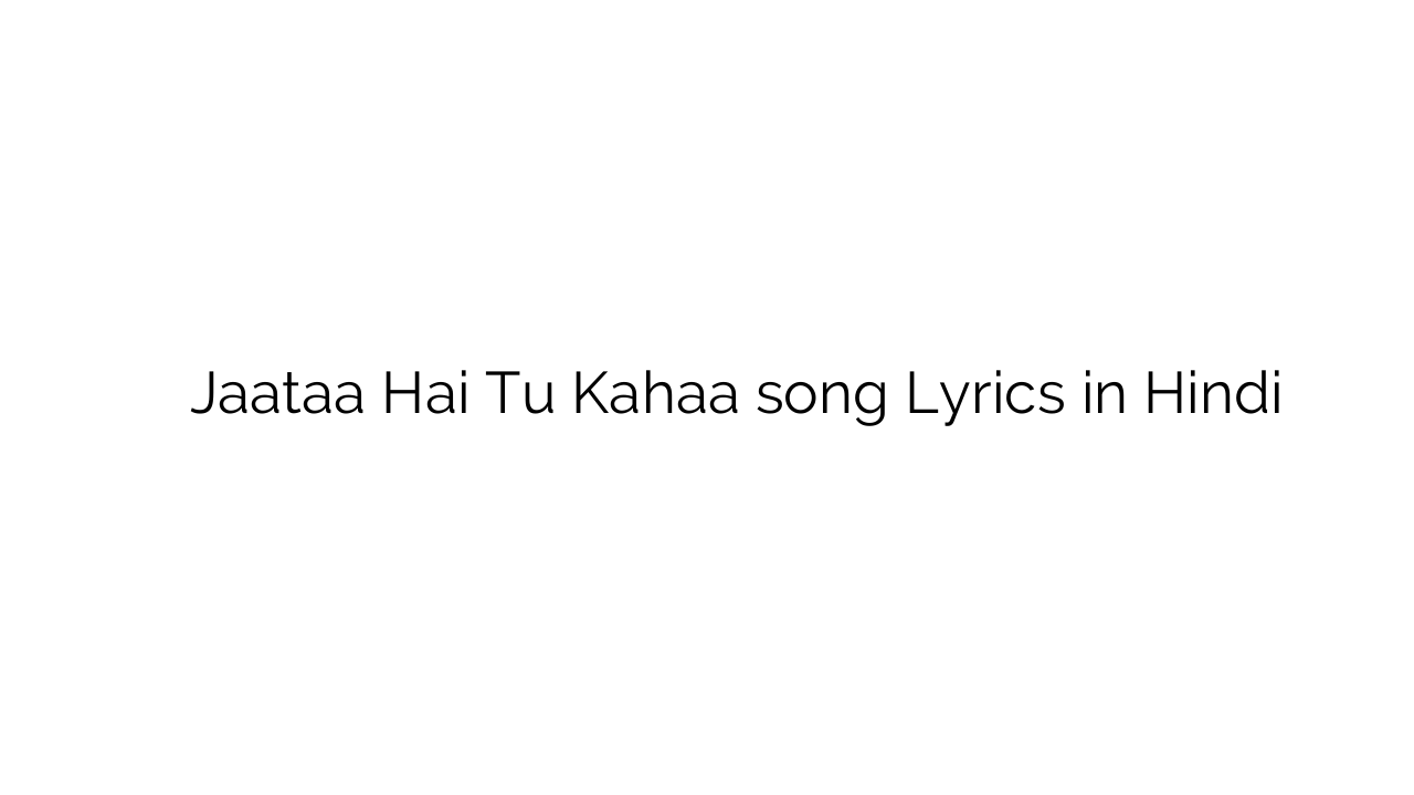 जाता है तू कहा Jaataa Hai Tu Kahaa song Lyrics in Hindi