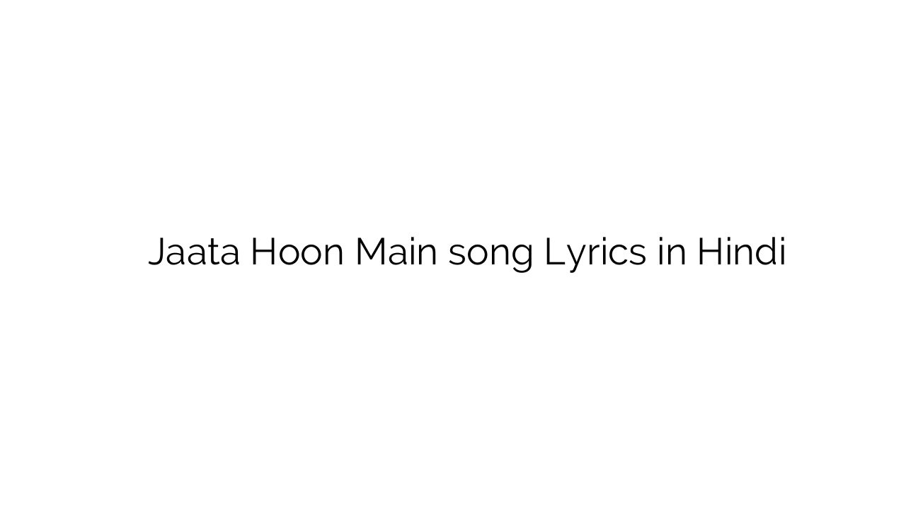 जाता हूँ मैं Jaata Hoon Main song Lyrics in Hindi