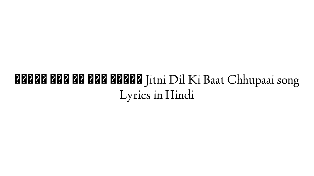 जितनी दिल की बात छुपाई Jitni Dil Ki Baat Chhupaai song Lyrics in Hindi