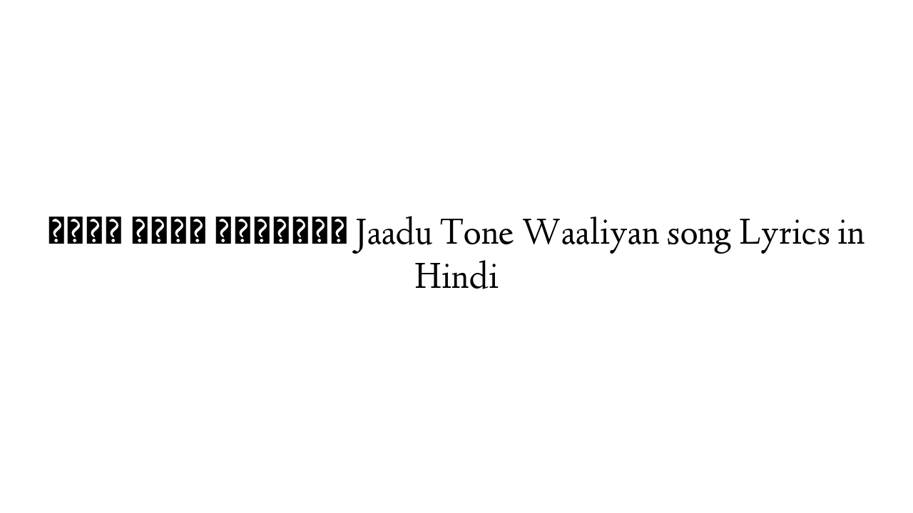 जादू टोने वालियाँ Jaadu Tone Waaliyan song Lyrics in Hindi
