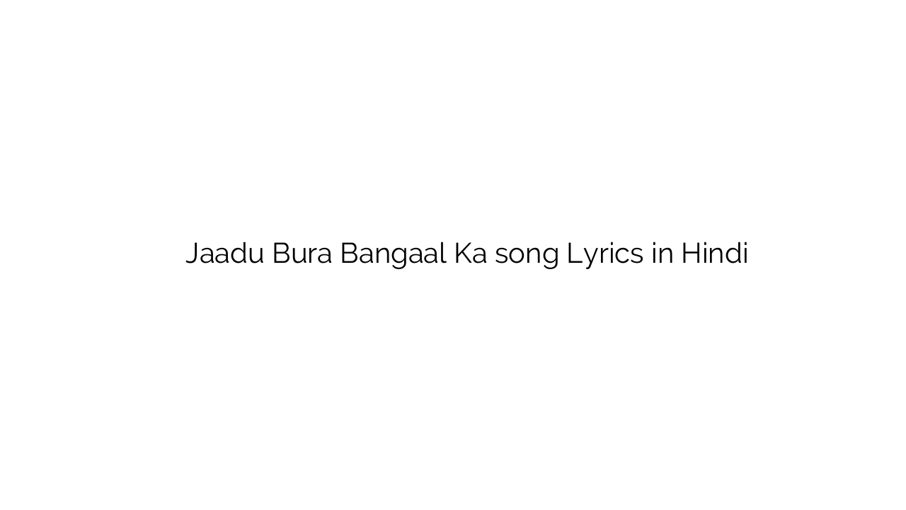 जादू बुरा बंगाल का Jaadu Bura Bangaal Ka song Lyrics in Hindi