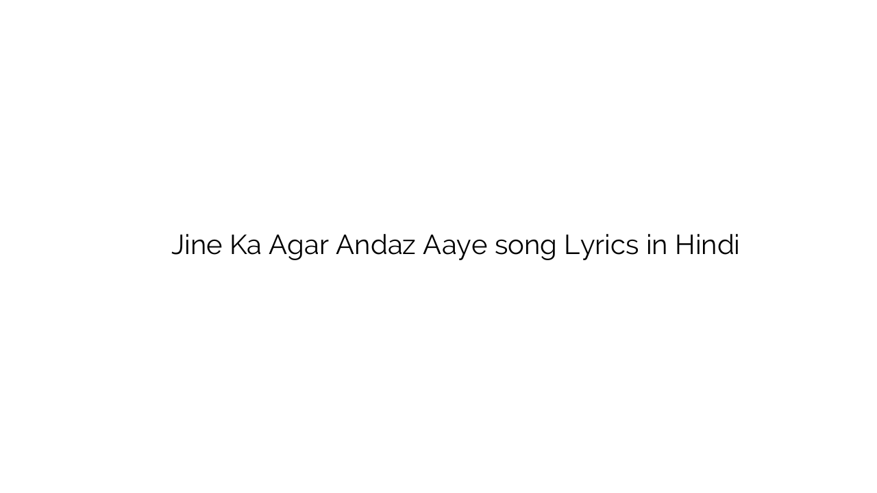 जीने का अगर अंदाज़ आये Jine Ka Agar Andaz Aaye song Lyrics in Hindi