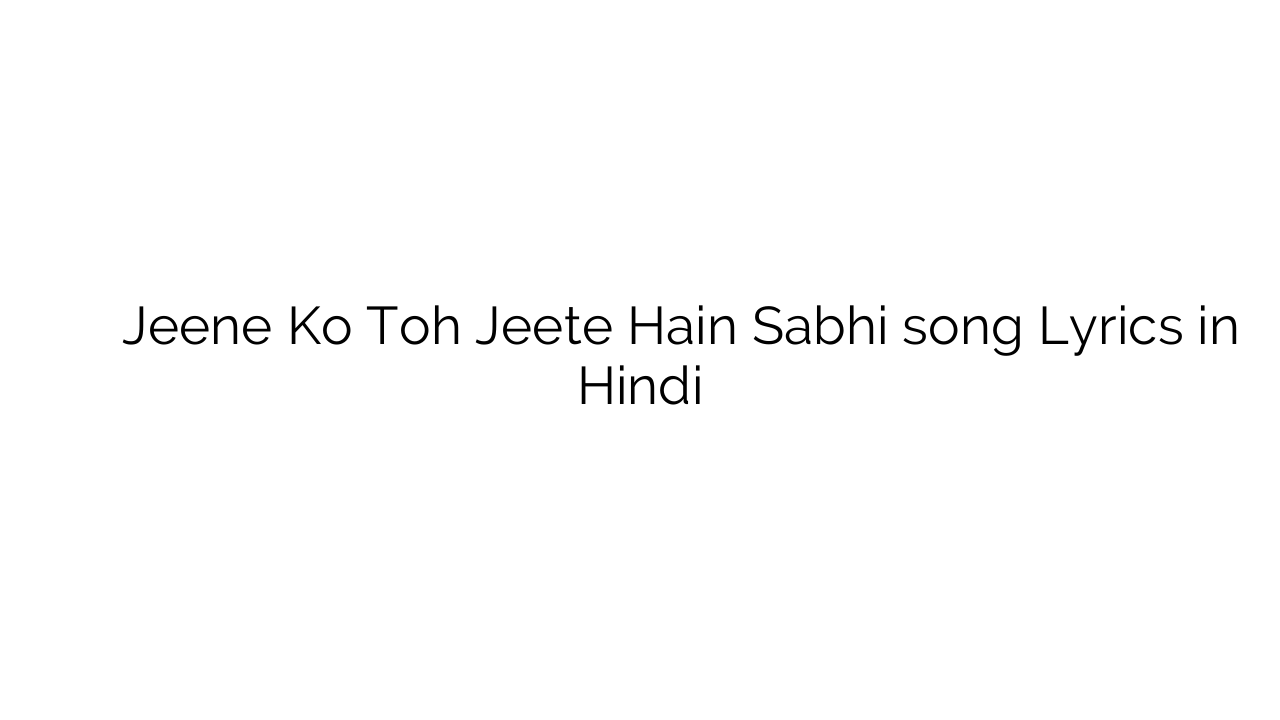 जीने को तोह जीते हैं सभी Jeene Ko Toh Jeete Hain Sabhi song Lyrics in Hindi