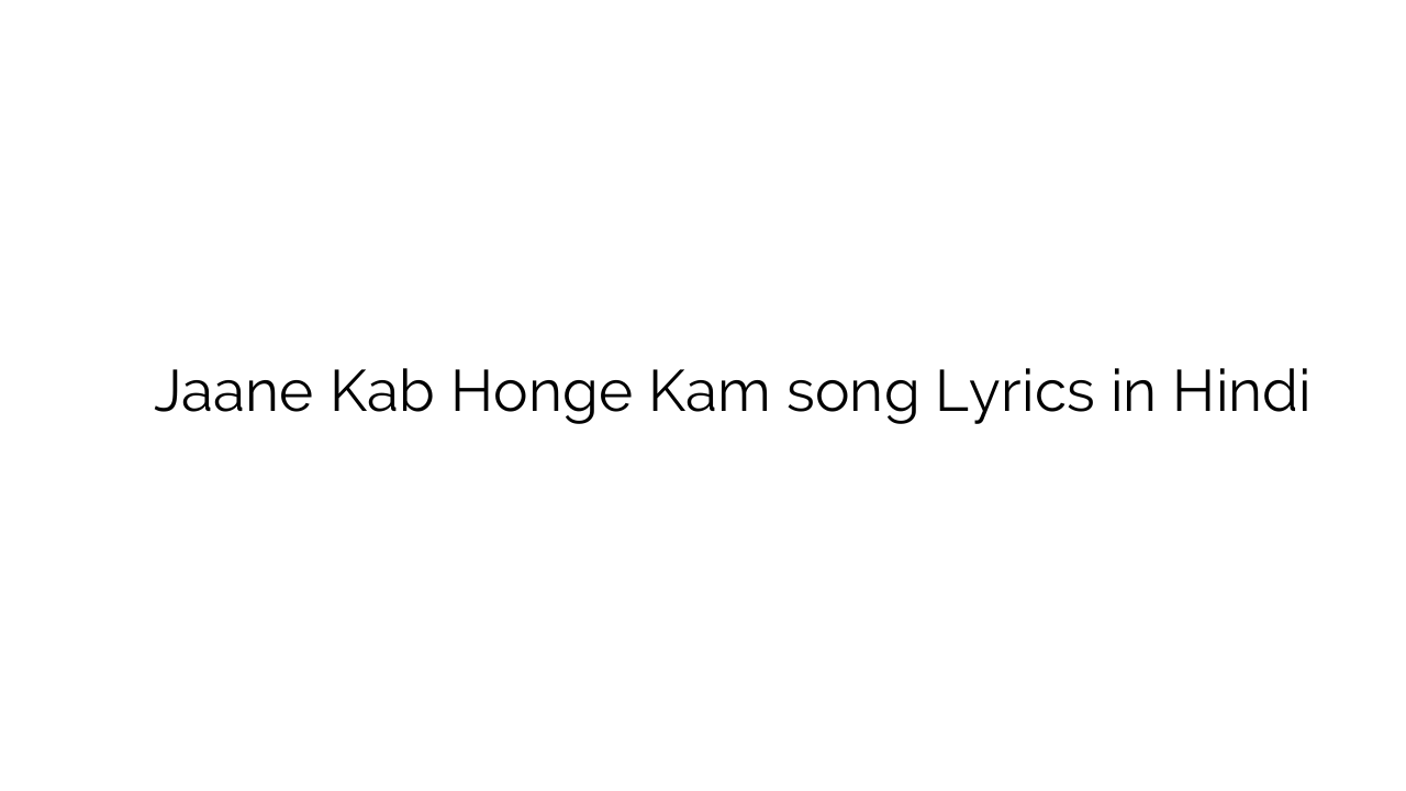 जाने कब होंगे काम Jaane Kab Honge Kam song Lyrics in Hindi