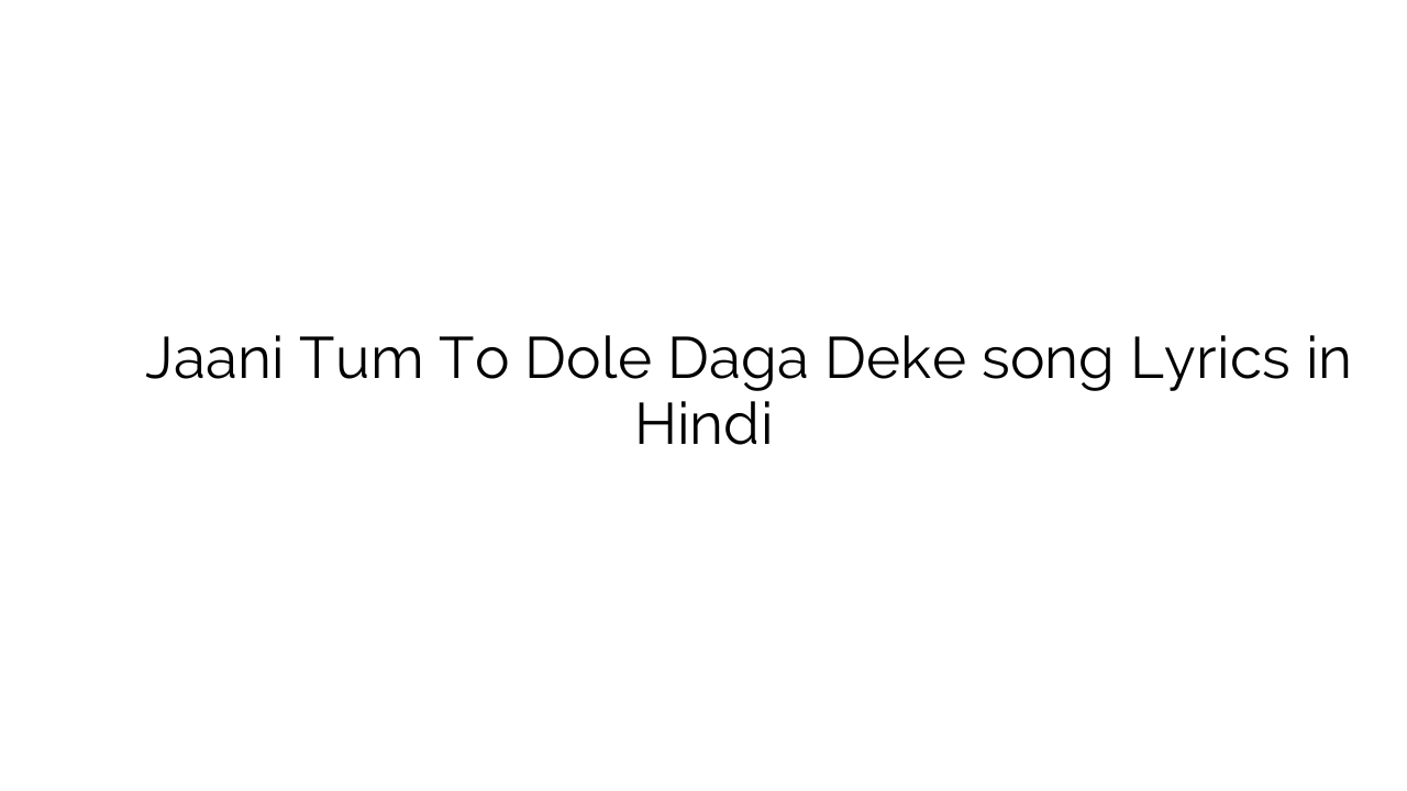 जानि तुम तो डोले दग़ा देके Jaani Tum To Dole Daga Deke song Lyrics in Hindi