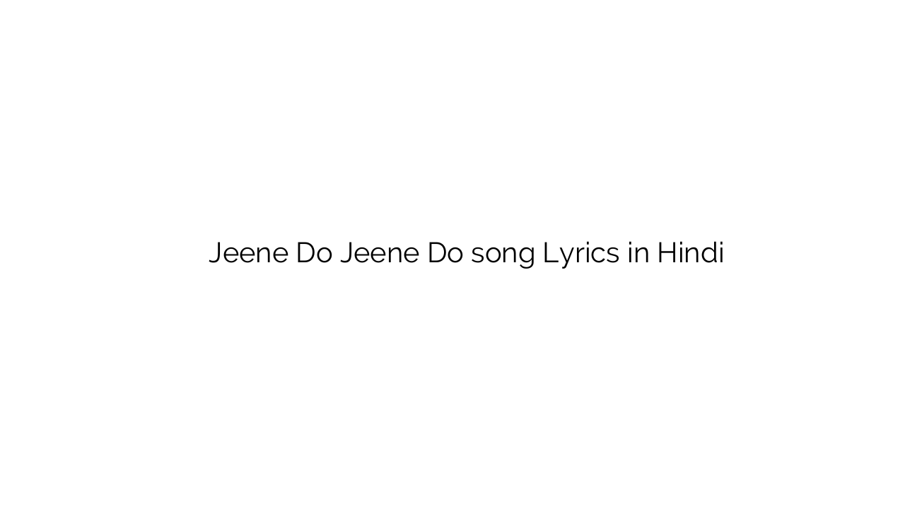 जीने दो जीने दो Jeene Do Jeene Do song Lyrics in Hindi