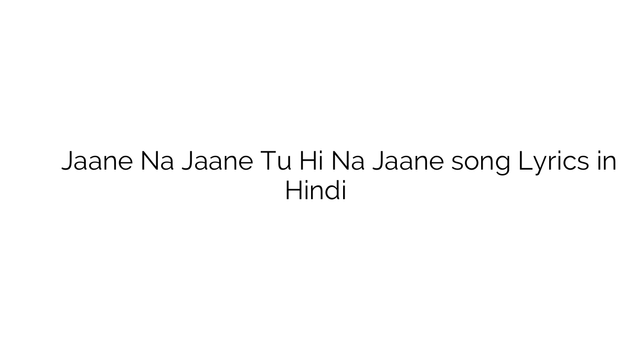 जाने न जाने तू ही न जाने Jaane Na Jaane Tu Hi Na Jaane song Lyrics in Hindi