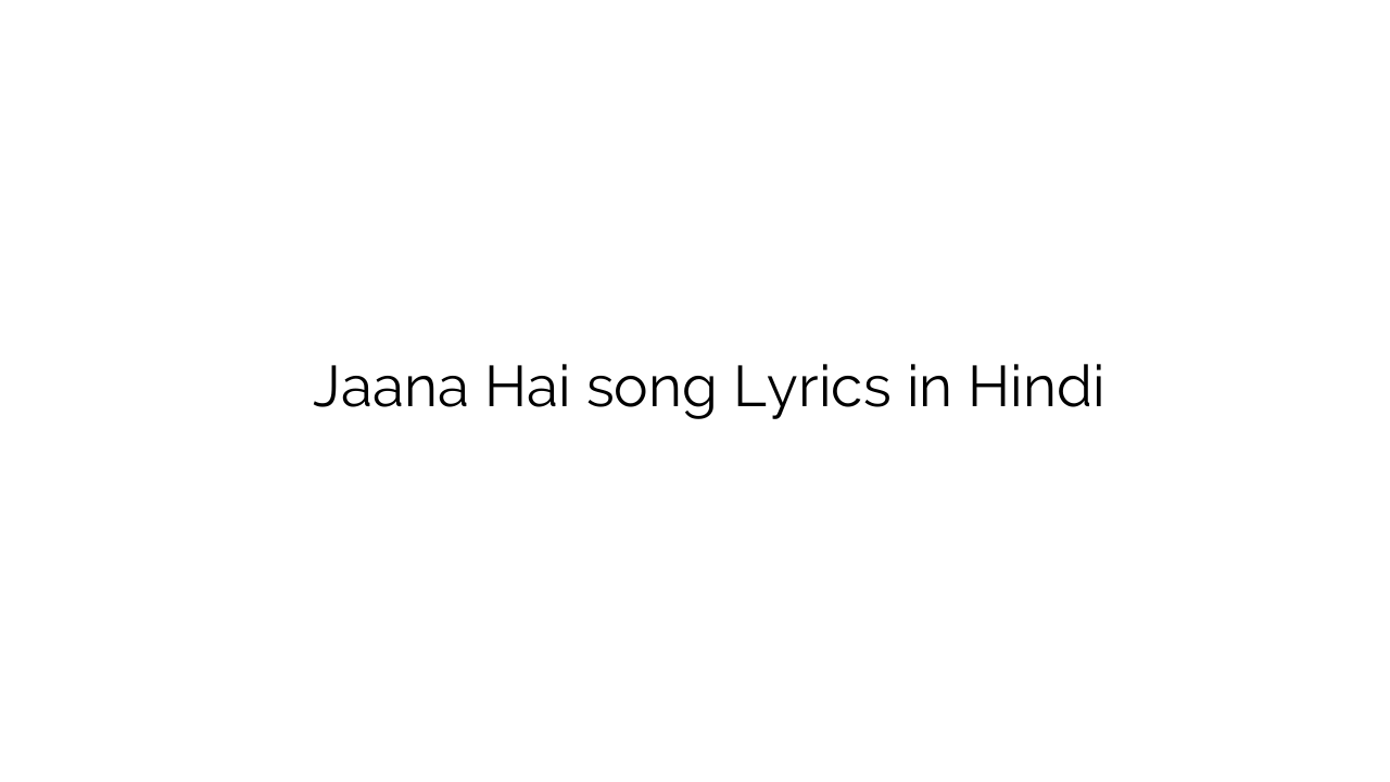 जाना है Jaana Hai song Lyrics in Hindi