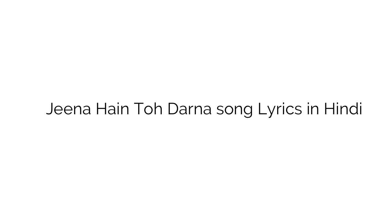 जीना हैं तोह डरना Jeena Hain Toh Darna song Lyrics in Hindi