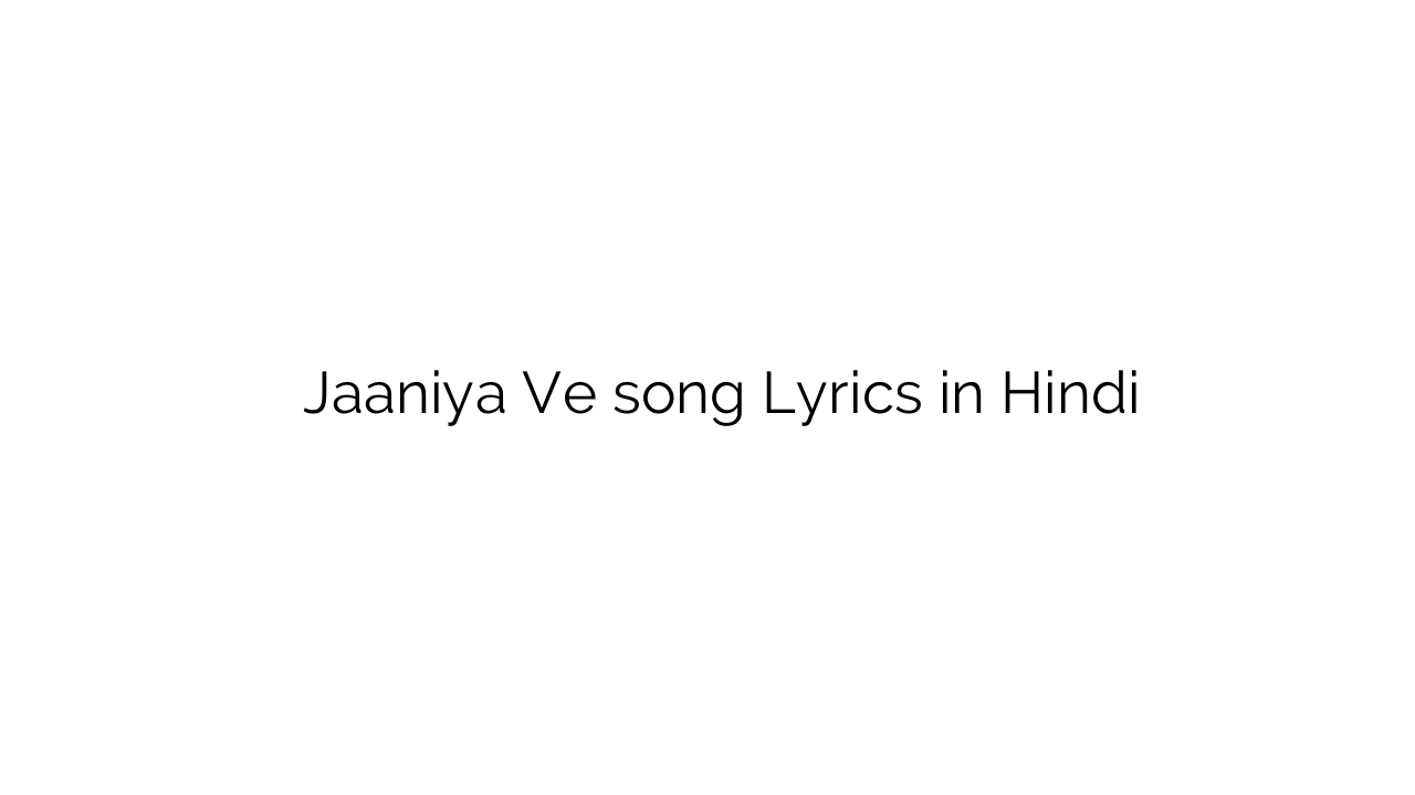 जानिए वे Jaaniya Ve song Lyrics in Hindi