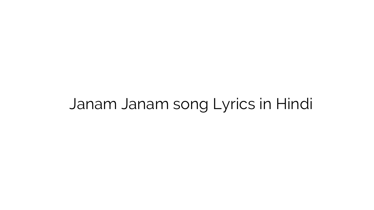 जनम जनम Janam Janam song Lyrics in Hindi