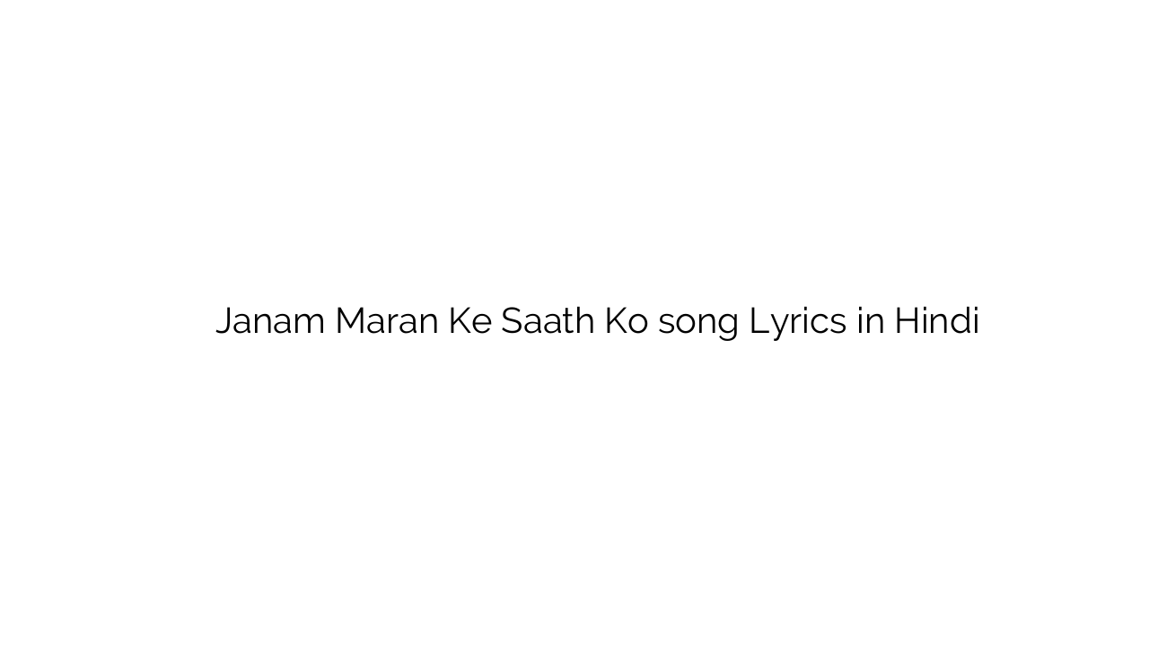जनम मरण के साथ को Janam Maran Ke Saath Ko song Lyrics in Hindi
