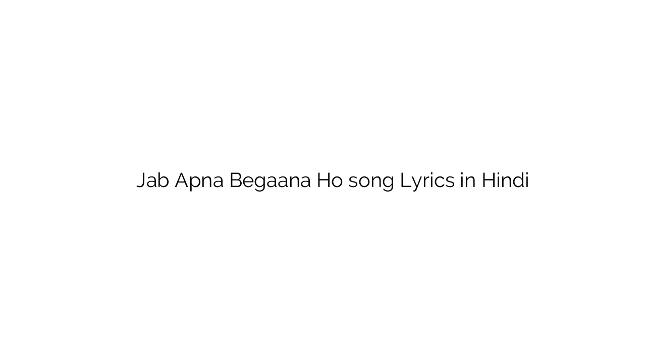 जब अपना बेगाना हो Jab Apna Begaana Ho song Lyrics in Hindi