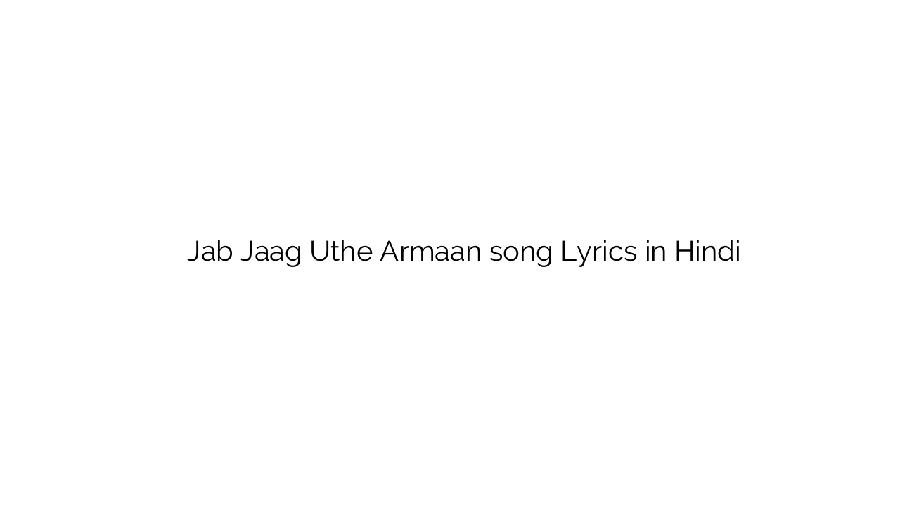 जब जाग उठे अरमान Jab Jaag Uthe Armaan song Lyrics in Hindi