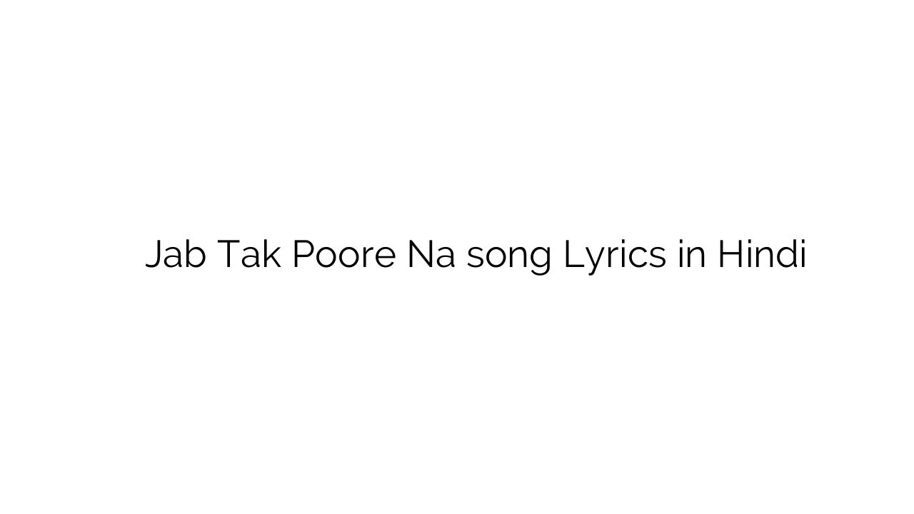 जब तक पूरे न Jab Tak Poore Na song Lyrics in Hindi