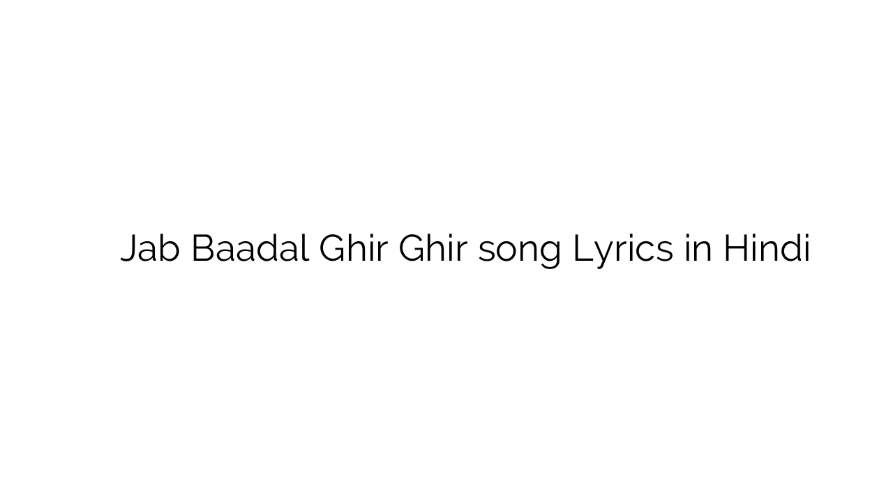 जब बादल घिर घिर Jab Baadal Ghir Ghir song Lyrics in Hindi