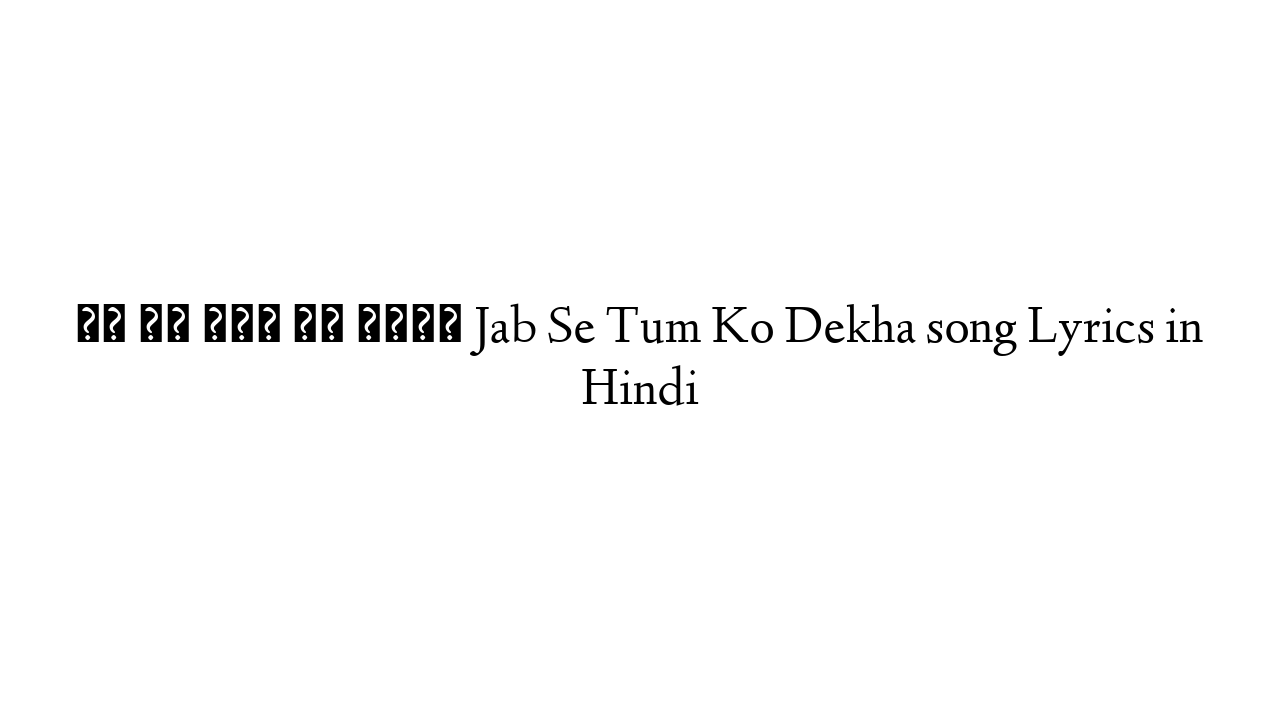 जब से तुम को देखा Jab Se Tum Ko Dekha song Lyrics in Hindi