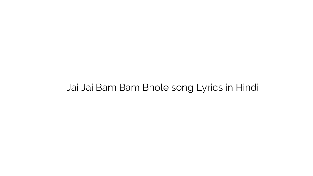 जय जय बम बम भोले Jai Jai Bam Bam Bhole song Lyrics in Hindi